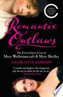 Romantic outlaws : the extraordinary lives of Mary Wollstonecraft & Mary Shelley /