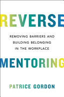 Reverse mentoring : removing barriers and building belonging in the workplace /