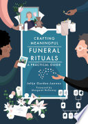 Crafting Meaningful Funeral Rituals A Practical Guide : A Practical Guide.