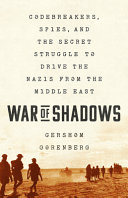 War of shadows : codebreakers, spies, and the secret struggle to drive the Nazis from the Middle East /
