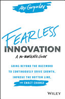 Fearless innovation : going beyond the buzzword to continuously drive growth, improve the bottom line, and enact change /