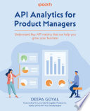 API analytics for product managers : understand key API metrics that can help you grow your business /