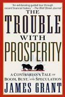 The trouble with prosperity : a contrarian's tale of boom, bust, and speculation /