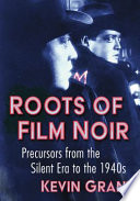 Roots of film noir : precursors from the silent era to the 1940s /