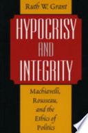 Hypocrisy and integrity : Machiavelli, Rousseau, and the ethics of politics /