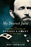 My dearest Julia : the wartime letters of Ulysses S. Grant to his wife /