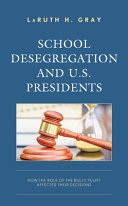 School desegregation and U.S. presidents : how the role of the bully pulpit affected their decisions /