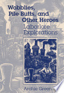 Wobblies, pile butts, and other heroes : laborlore explorations /