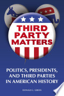 Third-party matters : politics, presidents, and third parties in American history /