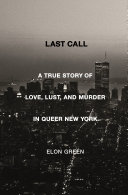 Last call : a true story of love, lust, and murder in queer New York /