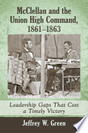 McClellan and the Union high command, 1861-1863 : leadership gaps that cost a timely victory /