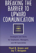 Breaking the barrier to upward communication : strategies and skills for employees, managers, and HR specialists /