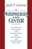 Peripheries and center : constitutional development in the extended polities of the British Empire and the United States, 1607-1788 /