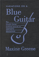 Variations on a blue guitar : the Lincoln Center Institute lectures on aesthetic education /