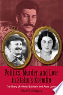 Politics, murder, and love in Stalin's Kremlin : the story of Nikolai Bukharin and Anna Larina /