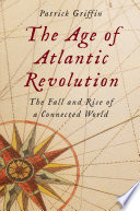 The age of Atlantic Revolution : the fall and rise of a connected world /