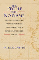 The people with no name : Ireland's Ulster Scots, America's Scots Irish, and the creation of a British Atlantic world, 1689-1764 /