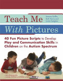 Teach me with pictures : 40 fun picture scripts to develop play and communication skills in children on the autism spectrum /