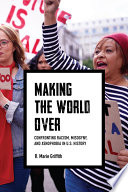 Making the world over : confronting racism, misogyny, and xenophobia in U.S. history /