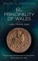The principality of Wales in the later middle ages : the structure and personnel of government : South Wales, 1277-1536 /