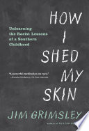 How I shed my skin : unlearning the racist lessons of a Southern childhood /