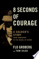 8 seconds of courage : a soldier's story, from immigrant to the Medal of Honor /