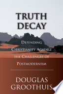 Truth decay : defending Christianity against the challenges of postmodernism /
