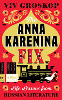 The Anna Karenina fix : life lessons from Russian literature /