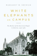 White elephants on campus : the decline of the university chapel in America, 1920-1960 /