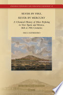 Silver by fire, silver by mercury : a chemical history of silver refining in New Spain and Mexico, 16th to 19th centuries /