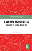 Colonial modernities : midwifery in Bengal, c.1860-1947 /