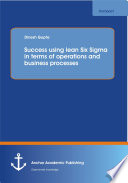 Success using lean Six Sigma in terms of operations and business processes /