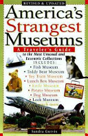 America's strangest museums : a traveler's guide to the most unusual and eccentric collections /