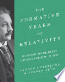 The formative years of general relativity : the history and meaning of Einstein's Princeton lectures /