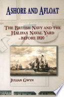 Ashore and Afloat : the British Navy and the Halifax Naval Yard Before 1820.