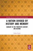 A nation divided by history and memory : Hungary in the twentieth century and beyond /