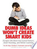 Dumb ideas won't create smart kids : straight talk about bad school reform, good teaching, and better learning /