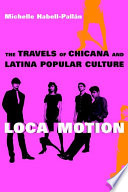 Loca motion : the travels of Chicana and Latina popular culture /