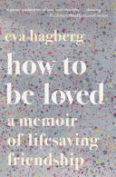 How to be loved : a memoir of lifesaving friendship /