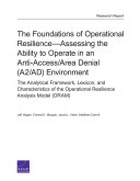 The foundations of operational resilience : assessing the ability to operate in an anti-access/area denial (A2/AD) environment ; the analytical framework, lexicon, and characteristics of the Operational Resilience Analysis Model (ORAM) /