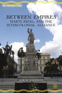 Between empires : Martí, Rizal, and the intercolonial alliance /