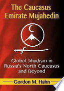 The Caucasus Emirate Mujahedin : global Jihadism in Russia's North Caucasus and beyond /