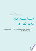 Oil, Israel and modernity : the West's cultural and military interventions in the Middle-East /