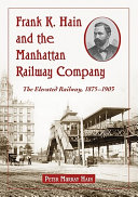 Frank K. Hain and the Manhattan Railway Company : the elevated railway, 1875-1903 /