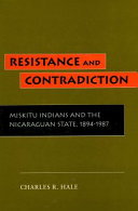 Resistance and contradiction : Miskitu Indians and the Nicaraguan State, 1894-1987 /