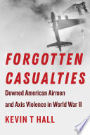 Forgotten casualties : downed American airmen and Axis violence in World War II /