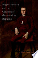 Roger Sherman and the creation of the American republic /