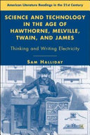 Science and technology in the age of Hawthorne, Melville, Twain, and James : thinking and writing electricity /