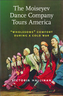 The Moiseyev Dance Company tours America : "wholesome" comfort during a Cold War /