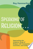 Speaking of religion ... : approaching the academic study of religion with compassion, conviction, and civility /